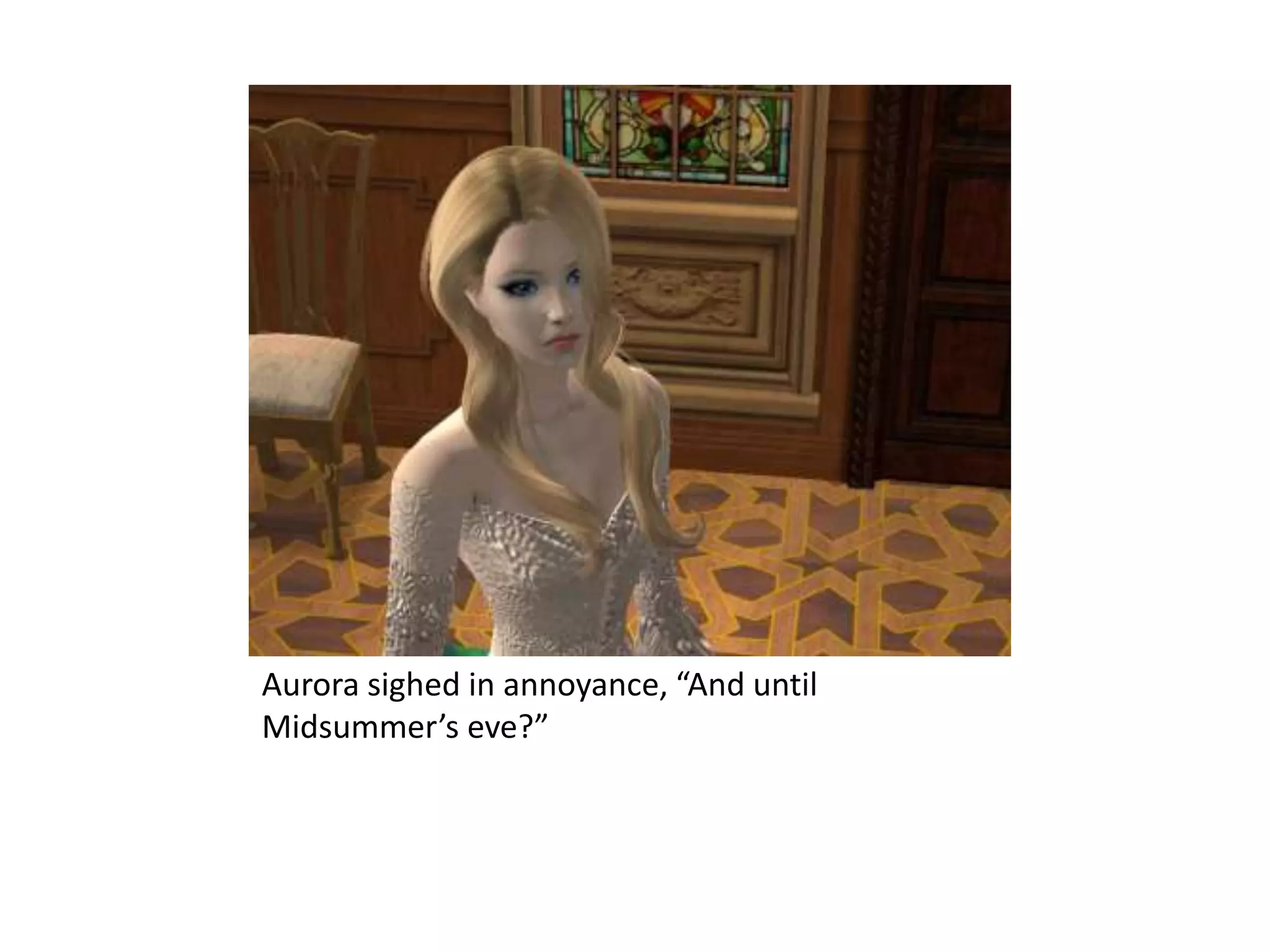 Aurora sighed in annoyance, “And until Midsummer’s eve?”