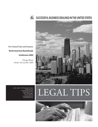 SUCCESSFUL BUSINESS DEALINGS IN THE UNITED STATES




New Zealand Trade and Enterprise

North American Beachheads

                  Conference 2009

                  Chicago Illinois
       October 5th and 6th, 2009




                                                      LEGAL TIPS
      Susie L. Hoeller - NZTE Beachheads Advisor
                                 Hoeller Law Firm
                         1500 NE Benjamin Greens
                             Bentonville AR 72712
                             479-271-6812 (office)
                               479-271-6823 (fax)
                            Susie@hoellerlaw.com
                             www.hoellerlaw.com
 
