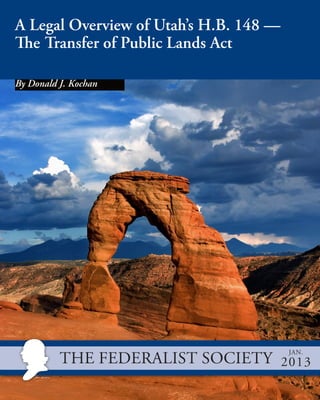A Legal Overview of Utah’s H.B. 148 —
The Transfer of Public Lands Act
By Donald J. Kochan

The Federalist Society


Jan.

2013

 