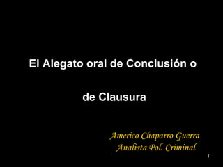 El Alegato oral de Conclusión o  de Clausura Americo Chaparro Guerra Analista Pol. Criminal 