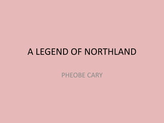 A LEGEND OF NORTHLAND
PHEOBE CARY
 