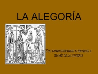 LA ALEGORÍA


    Sus manifestaciones literarias a
         través de la historia
 