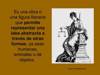 Es una obra o
una figura literaria
   que permite
representar una
idea abstracta a
 través de otras
 formas, ya sean
    h...