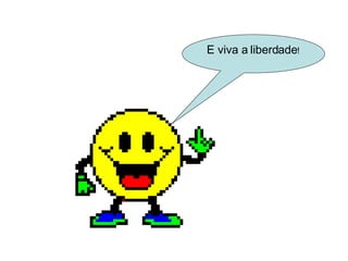 E viva a liberdade ! 
