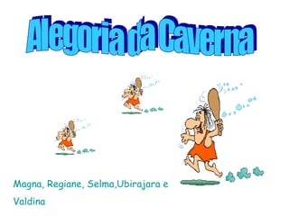 Alegoria da Caverna Magna, Regiane, Selma,Ubirajara e Valdina  