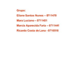 Grupo: Eliane Santos Nunes – 0711470 Mara Luciano – 0711451 Marcia Aparecida Faria – 0711441 Ricardo Costa de Lana - 0710518 
