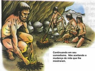 Continuando em seu comodismo.  Não aceitando a mudança de vida que lhe mostraram. 