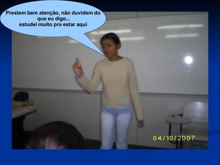 Prestem bem atenção, não duvidem do que eu digo... estudei muito pra estar aqui 