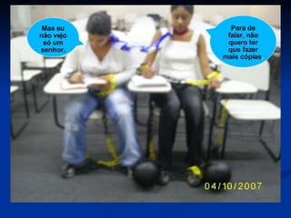 Mas eu não vejo só um senhor. Para de falar, não quero ter que fazer mais cópias . 