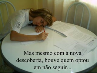 Mas mesmo com a nova descoberta, houve quem optou em não seguir... 