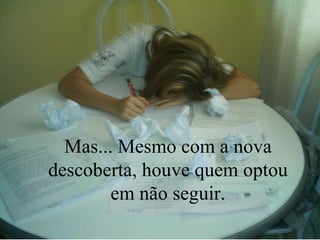 Mas... Mesmo com a nova descoberta, houve quem optou em não seguir. 