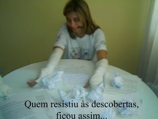 Quem resistiu às descobertas, ficou assim... 