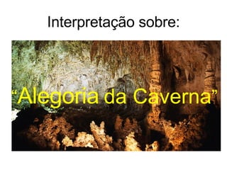 Interpretação sobre: “ Alegoria   da Caverna ” 