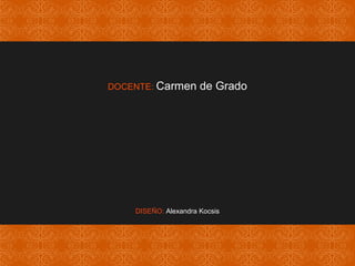 DOCENTE: Carmen de Grado 
DISEÑO: Alexandra Kocsis 

