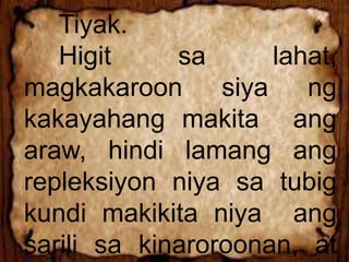 Tiyak.
Higit sa lahat,
magkakaroon siya ng
kakayahang makita ang
araw, hindi lamang ang
repleksiyon niya sa tubig
kundi makikita niya ang
sarili sa kinaroroonan, at
 