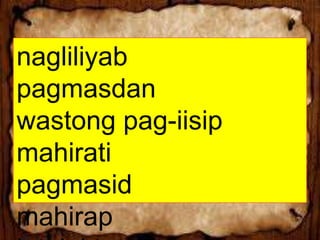 nagliliyab
pagmasdan
wastong pag-iisip
mahirati
pagmasid
mahirap
 