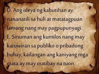 D. Angideya ngkabutihanay
nananatili sa huliat matatagpuan
lamang nangmay pagpupunyagi.
E. Sinumanangkumilosnangmay
katuwiran sa publikoo pribadong
buhay,kailanganangkaniyangmga
mata ay may matibay natuon.
 