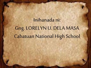 Inihanadani:
Gng.LORELYN U. DELA MASA
Cabatuan National HighSchool
 