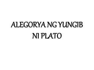 ALEGORYA NG YUNGIB
NI PLATO
 