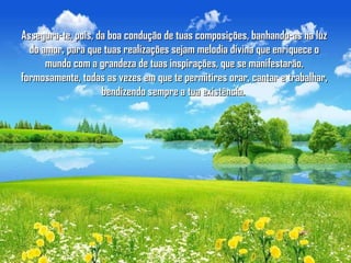 Assegura-te, pois, da boa condução de tuas composições, banhando-as na luzAssegura-te, pois, da boa condução de tuas composições, banhando-as na luz
do amor, para que tuas realizações sejam melodia divina que enriquece odo amor, para que tuas realizações sejam melodia divina que enriquece o
mundo com a grandeza de tuas inspirações, que se manifestarão,mundo com a grandeza de tuas inspirações, que se manifestarão,
formosamente, todas as vezes em que te permitires orar, cantar e trabalhar,formosamente, todas as vezes em que te permitires orar, cantar e trabalhar,
bendizendo sempre a tua existência.bendizendo sempre a tua existência.
 