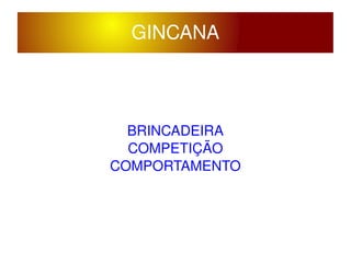    
GINCANA
BRINCADEIRA
COMPETIÇÃO
COMPORTAMENTO
 