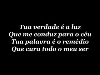 Tua verdade é a luz Que me conduz para o céu Tua palavra é o remédio Que cura todo o meu ser 