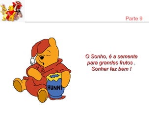 Parte 9




O Sonho, é a semente
para grandes frutos .
  Sonhar faz bem !
 