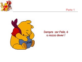 Parte 1




Sempre ser Feliz, é
  o nosso dever !
 