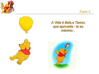 Parte 3


A Vida é Bela,e Temos
 que aproveita - la ao
      máximo .
 