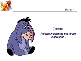 Parte 7




         Tristeza,
Palavra inexistente em nosso
        vocabulário .
 