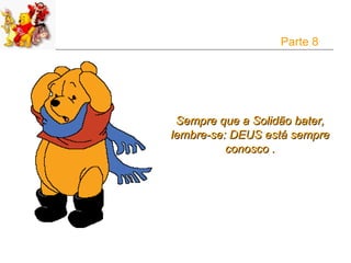 Parte 8




 Sempre que a Solidão bater,
lembre-se: DEUS está sempre
          conosco .
 