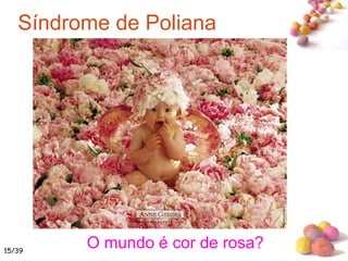 #O mundo é cor de rosa?
Síndrome de Poliana
15/39
 