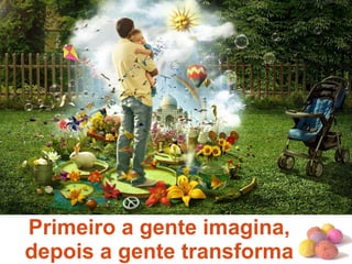 #
Primeiro a gente imagina,
depois a gente transforma
 