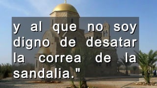 y al que no soyy al que no soy
digno de desatardigno de desatar
la correa de lala correa de la
sandalia."sandalia."
 