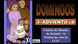 3- ADVIENTO3- ADVIENTO cBcB
Cántico de Simeón,
de Schmitt: “el
Profeta ha visto la
LUZ”Regina
 