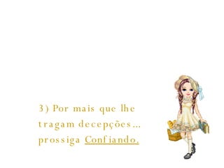  3) Por mais que lhe tragam decepções... prossiga  Confiando.   