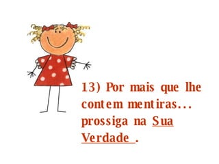 13) Por mais que lhe contem mentiras... prossiga na  Sua Verdade  .   