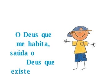 O Deus que me habita, saúda o  Deus que existe  em cada um de vocês! 