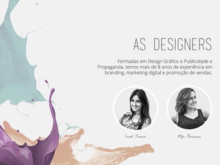 as designers
Formadas em Design Gráfico e Publicidade e
Propaganda, temos mais de 8 anos de experiência em
branding, marketing digital e promoção de vendas.
Carol Franco Mila Piovesana
 