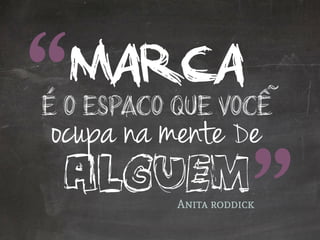 marcaé o espaco que vocễ
ocupa na mente De
alguemAnita roddick
 