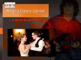 Alegria Dance Center
• A Short Presentation
 