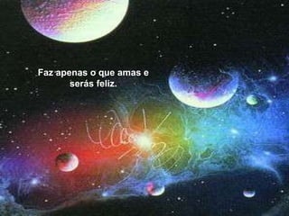 Faz apenas o que amas e serás feliz. Faz apenas o que amas e serás feliz. 