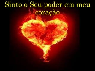 Sinto o Seu poder em meu
coração
 
