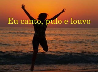 Eu canto, pulo e louvo
 
