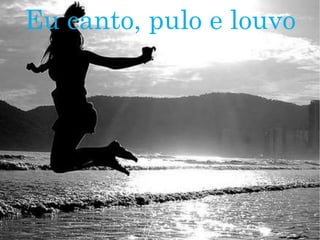 Eu canto, pulo e louvo
 