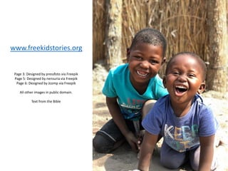 Page 3: Designed by pressfoto via Freepik
Page 5: Designed by nensuria via Freepik
Page 6: Designed by Jcomp via Freepik
All other images in public domain.
Text from the Bible
www.freekidstories.org
 