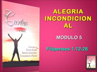 ALEGRIAALEGRIA
INCONDICIONINCONDICION
ALAL
MÓDULO 5MÓDULO 5
Filipenses 1.12-26Filipenses 1.12-26
 
