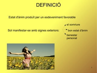 3
DEFINICIÓ
Estat d'ànim produït per un esdeveniment favorable
Sol manifestar-se amb signes exteriors: bon estat d'ànim
el somriure
benestar
personal
 