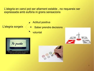 7
L'alegria en canvi pot ser altament estable , no requereix ser
expressada amb eufòria ni grans sensacions
L'alegria sorgeix
Actitud positiva
Saber prendre decisions
voluntat
 