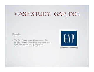 CASE STUDY: GAP, INC.
Results
• The Earth Week series of events was a full-
ﬂedged, successful multiple month project that
involved hundreds of Gap employees.
 